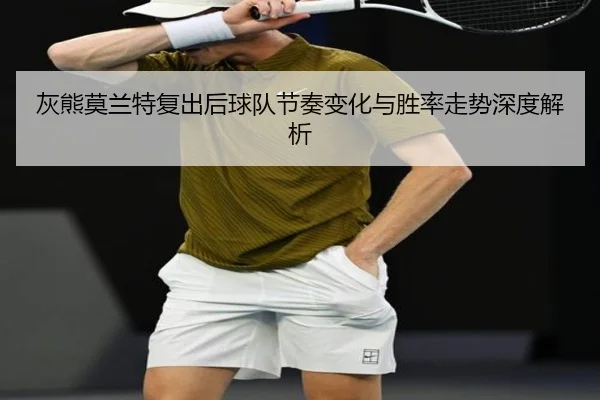 灰熊莫兰特复出后球队节奏变化与胜率走势深度解析